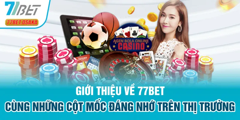 Giới thiệu về 77Bet cùng những cột mốc đáng nhớ trên thị trường